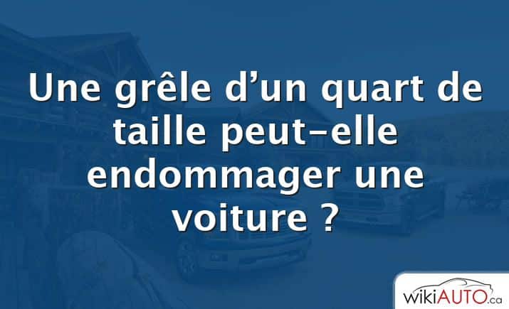 Une grêle d’un quart de taille peut-elle endommager une voiture ?